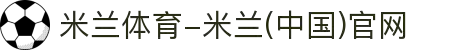 米兰体育-米兰(中国)官网